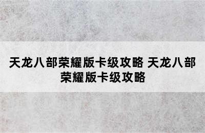 天龙八部荣耀版卡级攻略 天龙八部荣耀版卡级攻略